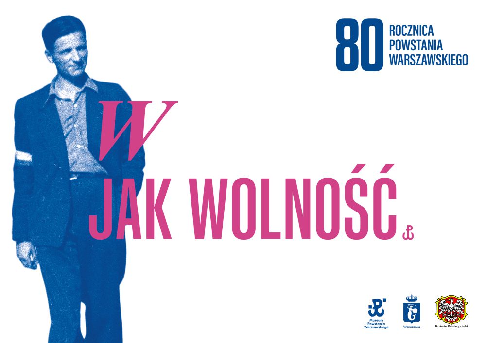 na środku rózowy napis W jak Wolność oraz wizerunek mężczyzny z okresu powstania warszawskiego, w prawym górnym rogu napis 80 rocznica powstawnia warszawskiego, w prawym dolnym rogu logo polski walczącej, herb warszawy oraz herb koźmina wielkopolskiego, 